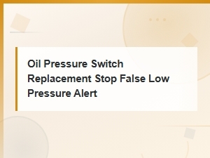 Oil Pressure Switch Replacement to Fix False Low Pressure Alerts