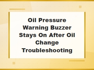 Oil Pressure Warning Buzzer Stays on After Oil Change Troubleshooting Guide