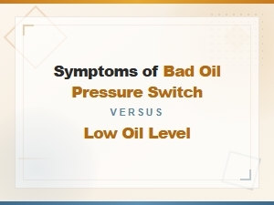 Bad Oil Pressure Switch vs Low Oil Level Symptoms Guide