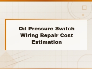 Oil Pressure Switch Wiring Repair Cost Estimation